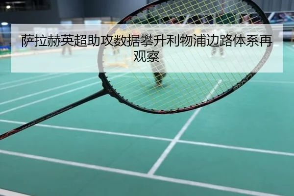 萨拉赫英超助攻数据攀升利物浦边路体系再观察