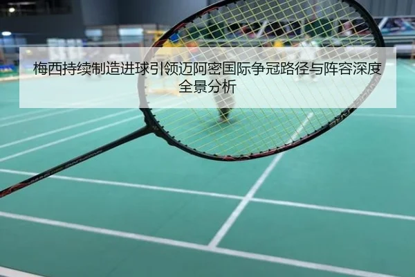 梅西持续制造进球引领迈阿密国际争冠路径与阵容深度全景分析
