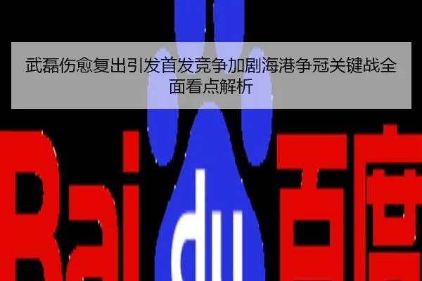 武磊伤愈复出引发首发竞争加剧海港争冠关键战全面看点解析