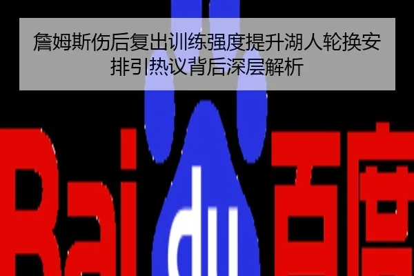 詹姆斯伤后复出训练强度提升湖人轮换安排引热议背后深层解析