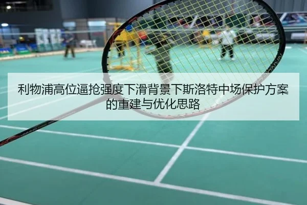 利物浦高位逼抢强度下滑背景下斯洛特中场保护方案的重建与优化思路